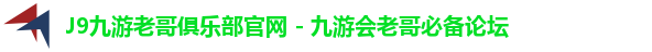 J9九游老哥俱乐部官网 - 九游会老哥必备论坛